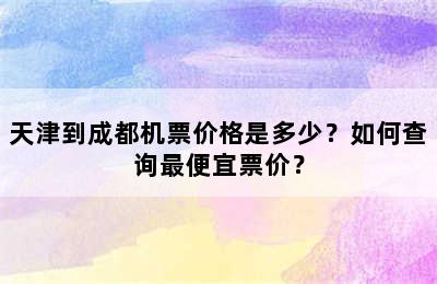 天津到成都机票价格是多少？如何查询最便宜票价？