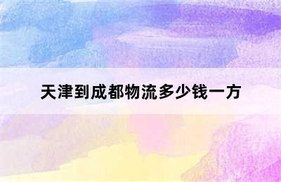 天津到成都物流多少钱一方