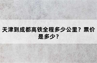 天津到成都高铁全程多少公里？票价是多少？