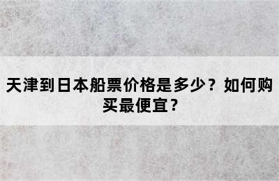 天津到日本船票价格是多少？如何购买最便宜？