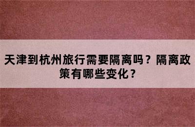 天津到杭州旅行需要隔离吗？隔离政策有哪些变化？