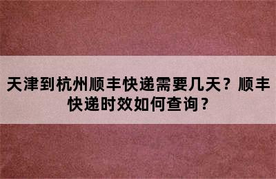 天津到杭州顺丰快递需要几天？顺丰快递时效如何查询？