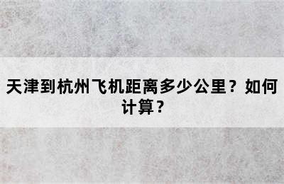 天津到杭州飞机距离多少公里？如何计算？