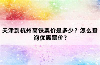 天津到杭州高铁票价是多少？怎么查询优惠票价？