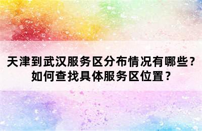 天津到武汉服务区分布情况有哪些？如何查找具体服务区位置？