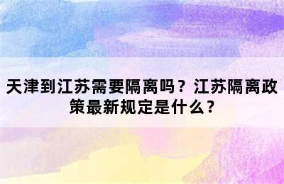 天津到江苏需要隔离吗？江苏隔离政策最新规定是什么？