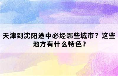 天津到沈阳途中必经哪些城市？这些地方有什么特色？