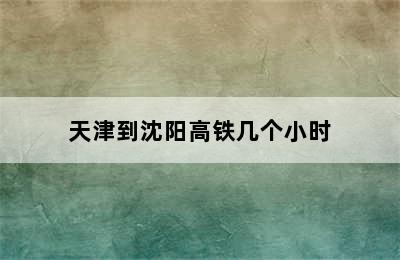 天津到沈阳高铁几个小时