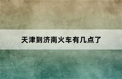 天津到济南火车有几点了