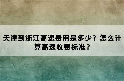 天津到浙江高速费用是多少？怎么计算高速收费标准？