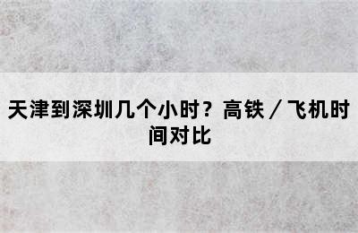 天津到深圳几个小时？高铁／飞机时间对比