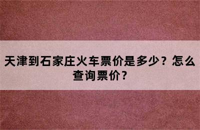 天津到石家庄火车票价是多少？怎么查询票价？