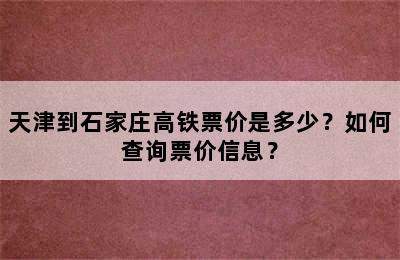 天津到石家庄高铁票价是多少？如何查询票价信息？