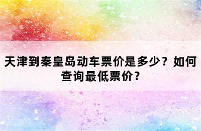 天津到秦皇岛动车票价是多少？如何查询最低票价？