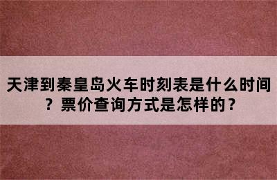 天津到秦皇岛火车时刻表是什么时间？票价查询方式是怎样的？