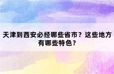 天津到西安必经哪些省市？这些地方有哪些特色？