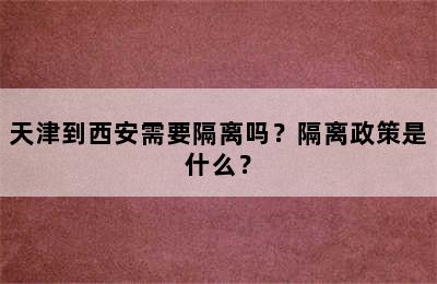 天津到西安需要隔离吗？隔离政策是什么？