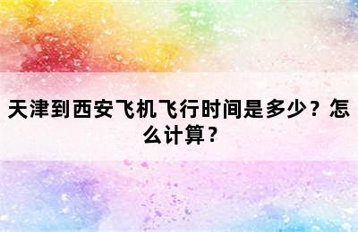 天津到西安飞机飞行时间是多少？怎么计算？