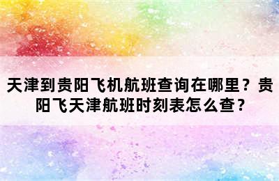 天津到贵阳飞机航班查询在哪里？贵阳飞天津航班时刻表怎么查？