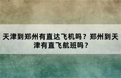 天津到郑州有直达飞机吗？郑州到天津有直飞航班吗？