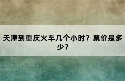 天津到重庆火车几个小时？票价是多少？