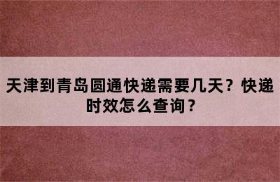 天津到青岛圆通快递需要几天？快递时效怎么查询？