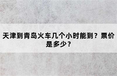 天津到青岛火车几个小时能到？票价是多少？