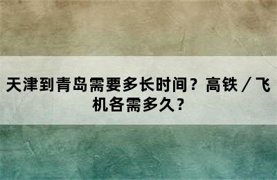 天津到青岛需要多长时间？高铁／飞机各需多久？