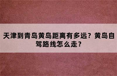 天津到青岛黄岛距离有多远？黄岛自驾路线怎么走？