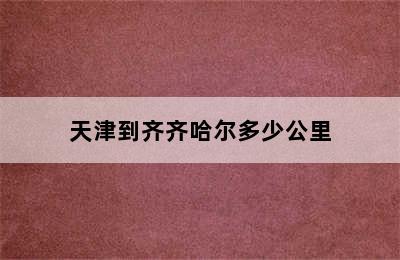 天津到齐齐哈尔多少公里