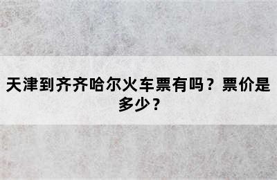 天津到齐齐哈尔火车票有吗？票价是多少？