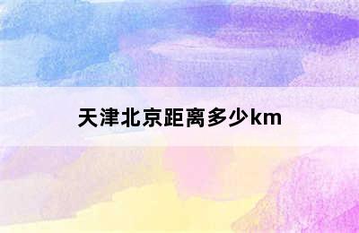 天津北京距离多少km