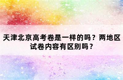 天津北京高考卷是一样的吗？两地区试卷内容有区别吗？