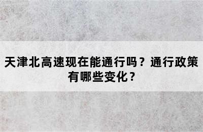 天津北高速现在能通行吗？通行政策有哪些变化？