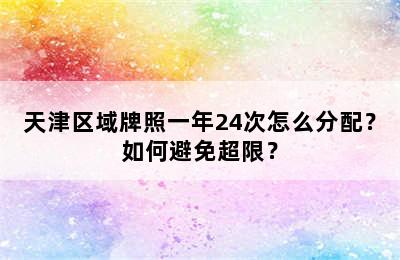 天津区域牌照一年24次怎么分配？如何避免超限？