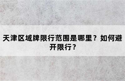 天津区域牌限行范围是哪里？如何避开限行？