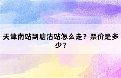 天津南站到塘沽站怎么走？票价是多少？
