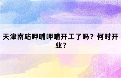 天津南站呷哺呷哺开工了吗？何时开业？