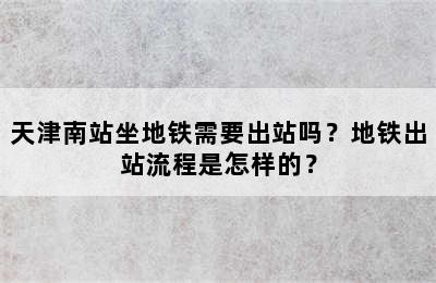 天津南站坐地铁需要出站吗？地铁出站流程是怎样的？