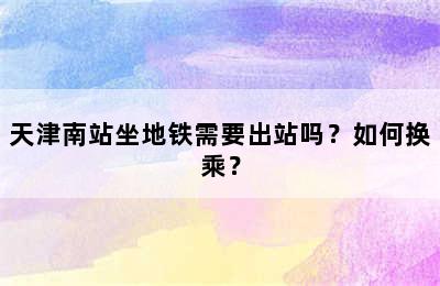 天津南站坐地铁需要出站吗？如何换乘？