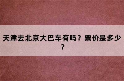 天津去北京大巴车有吗？票价是多少？