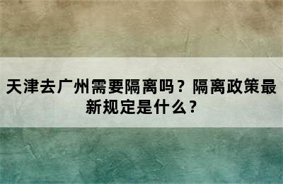 天津去广州需要隔离吗？隔离政策最新规定是什么？