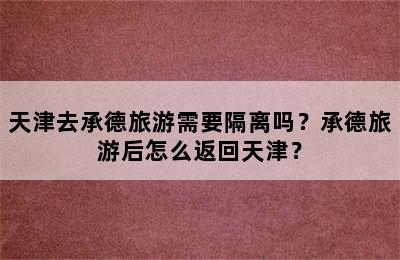 天津去承德旅游需要隔离吗？承德旅游后怎么返回天津？