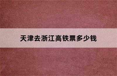 天津去浙江高铁票多少钱