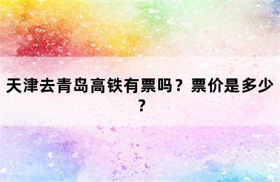 天津去青岛高铁有票吗？票价是多少？