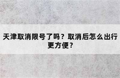 天津取消限号了吗？取消后怎么出行更方便？