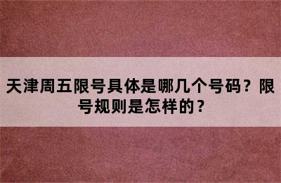 天津周五限号具体是哪几个号码？限号规则是怎样的？