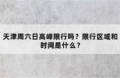 天津周六日高峰限行吗？限行区域和时间是什么？