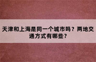 天津和上海是同一个城市吗？两地交通方式有哪些？