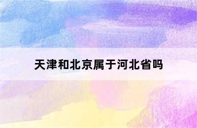 天津和北京属于河北省吗